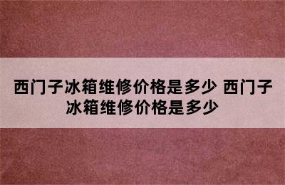 西门子冰箱维修价格是多少 西门子冰箱维修价格是多少